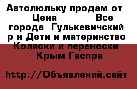 Автолюльку продам от 0  › Цена ­ 1 600 - Все города, Гулькевичский р-н Дети и материнство » Коляски и переноски   . Крым,Гаспра